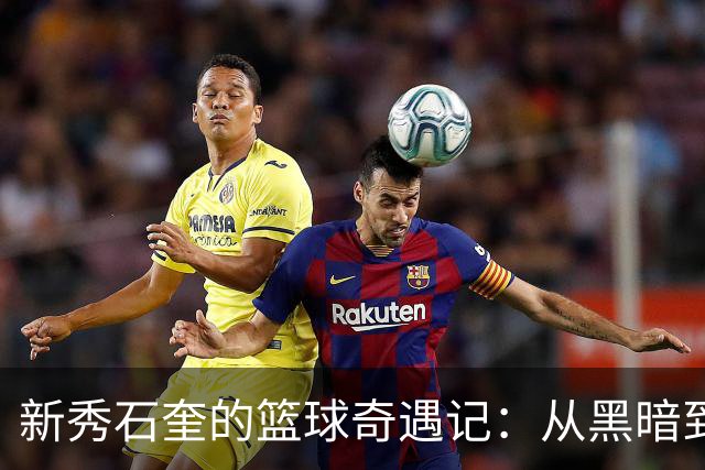 新秀石奎的篮球奇遇记：从黑暗到光辉的逆袭之路